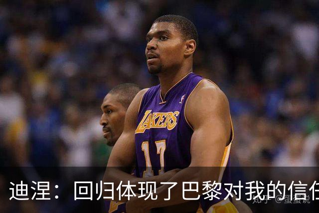 迪涅：回归体现了巴黎对我的信任；我渴望赢得很多奖杯